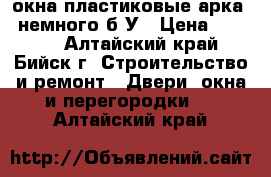 окна пластиковые арка , немного б/У › Цена ­ 8 000 - Алтайский край, Бийск г. Строительство и ремонт » Двери, окна и перегородки   . Алтайский край